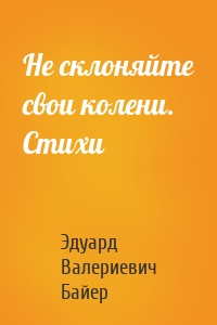 Не склоняйте свои колени. Стихи