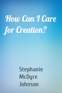 How Can I Care for Creation?