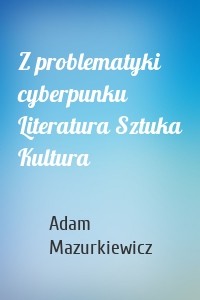 Z problematyki cyberpunku Literatura Sztuka Kultura