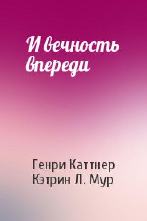 Обложка книги «И вечность впереди» — Генри Каттнер, Кэтрин Мур