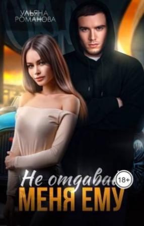 Обложка книги «Не отдавай меня ему (СИ)» — Ульяна Романова