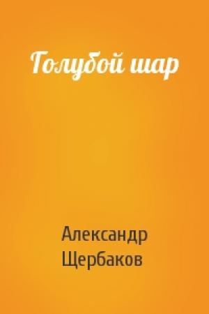 Обложка книги «Голубой шар» — Александр Александрович Щербаков