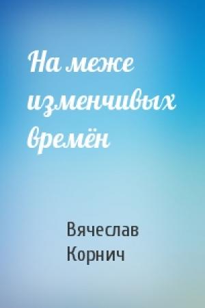 Обложка книги «На меже изменчивых времён» — Вячеслав Корнич