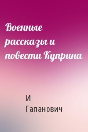 Обложка книги «Военные рассказы и повести Куприна» — И Гапанович