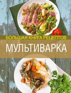 Обложка книги «Мультиварка. Большая книга рецептов» — Элга Боровская