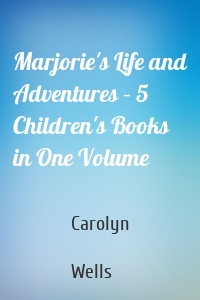 Marjorie's Life and Adventures – 5 Children's Books in One Volume