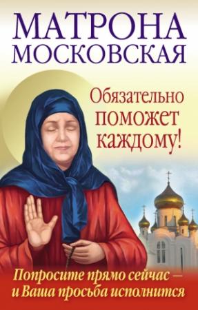Обложка книги «Матрона Московская обязательно поможет каждому!» — Ольга Александровна Светлова
