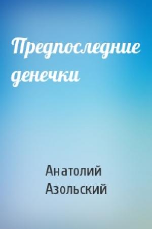 Обложка книги «Предпоследние денечки» — Анатолий Азольский