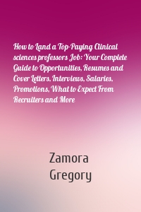 How to Land a Top-Paying Clinical sciences professors Job: Your Complete Guide to Opportunities, Resumes and Cover Letters, Interviews, Salaries, Promotions, What to Expect From Recruiters and More