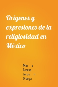 Orígenes y expresiones de la religiosidad en México