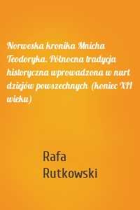 Norweska kronika Mnicha Teodoryka. Północna tradycja historyczna wprowadzona w nurt dziejów powszechnych (koniec XII wieku)