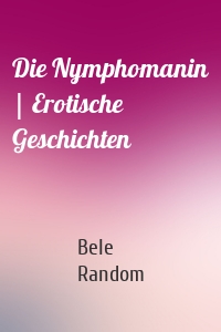 Die Nymphomanin | Erotische Geschichten