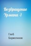 Глеб Борисенков - Возвращение Урмана -1