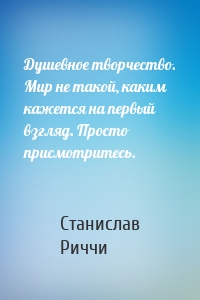 Душевное творчество. Мир не такой, каким кажется на первый взгляд. Просто присмотритесь.