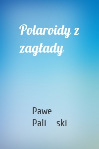 Polaroidy z zagłady