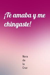 ¡Te amaba y me chingaste!