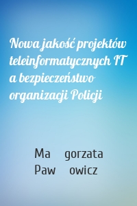 Nowa jakość projektów teleinformatycznych IT a bezpieczeństwo organizacji Policji