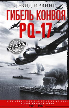 Обложка книги «Гибель конвоя PQ-17. Величайшая военно-морская катастрофа Второй мировой войны. 1941— 1942 гг.» — Дэвид Ирвинг