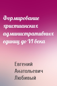 Формирование христианских административных единиц до VI века