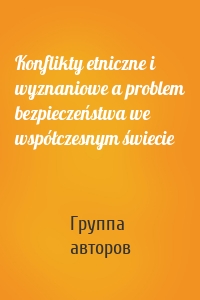 Konflikty etniczne i wyznaniowe a problem bezpieczeństwa we współczesnym świecie