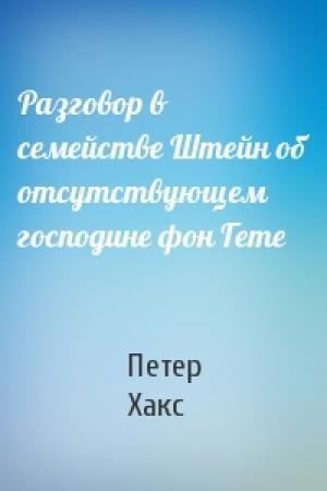 Обложка книги «Разговор в семействе Штейн об отсутствующем господине фон Гете» — Петер Хакс