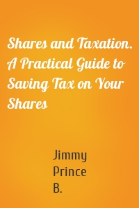Shares and Taxation. A Practical Guide to Saving Tax on Your Shares
