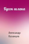 Александр Казанцев - Кусок шлака