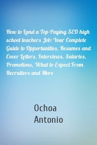 How to Land a Top-Paying SED high school teachers Job: Your Complete Guide to Opportunities, Resumes and Cover Letters, Interviews, Salaries, Promotions, What to Expect From Recruiters and More