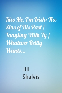 Kiss Me, I'm Irish: The Sins of His Past / Tangling With Ty / Whatever Reilly Wants...