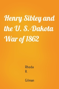 Henry Sibley and the U. S.-Dakota War of 1862