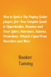 How to Land a Top-Paying Guitar players Job: Your Complete Guide to Opportunities, Resumes and Cover Letters, Interviews, Salaries, Promotions, What to Expect From Recruiters and More