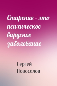 Старение – это психическое вирусное заболевание