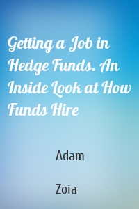Getting a Job in Hedge Funds. An Inside Look at How Funds Hire
