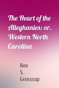 The Heart of the Alleghanies; or, Western North Carolina