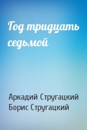 Обложка книги «Год тридцать седьмой» — Аркадий Стругацкий, Борис Стругацкий