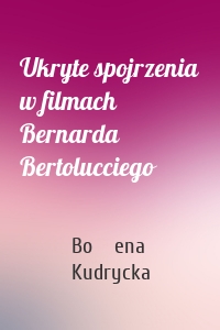 Ukryte spojrzenia w filmach Bernarda Bertolucciego