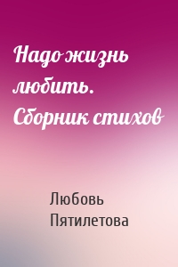 Надо жизнь любить. Сборник стихов