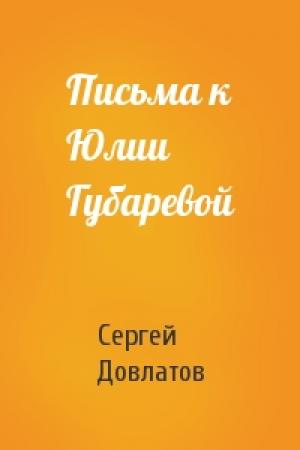 Обложка книги «Письма к Юлии Губаревой» — Сергей Довлатов