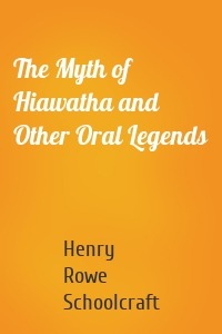 The Myth of Hiawatha and Other Oral Legends