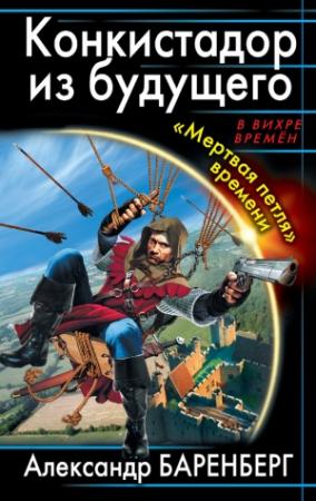 Обложка книги «Конкистадор из будущего. «Мертвая петля» времени» — Александр Баренберг