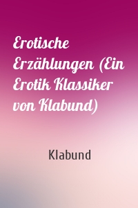 Erotische Erzählungen (Ein Erotik Klassiker von Klabund)