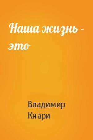 Обложка книги «Наша жизнь - это» — Владимир Кнари