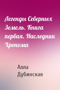 Легенды Северных Земель. Книга первая. Наследник Хронома