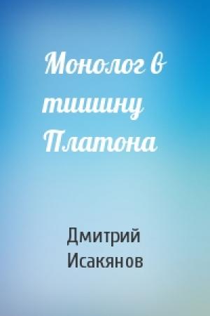 Обложка книги «Монолог в тишину Платона» — Дмитрий Исакянов