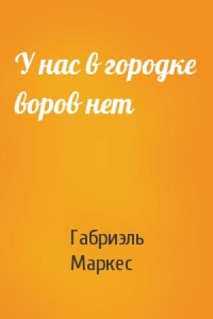 Обложка книги «У нас в городке воров нет» — Габриэль Маркес