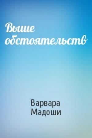 Обложка книги «Выше обстоятельств» — Варвара Мадоши