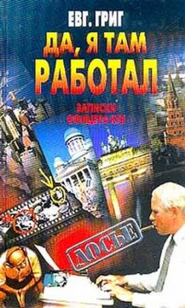 Обложка книги «Да, я там работал: Записки офицера КГБ» — Евгений Григ