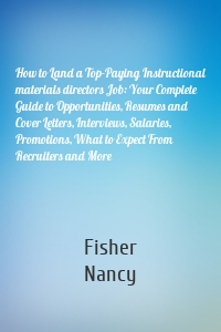 How to Land a Top-Paying Instructional materials directors Job: Your Complete Guide to Opportunities, Resumes and Cover Letters, Interviews, Salaries, Promotions, What to Expect From Recruiters and More