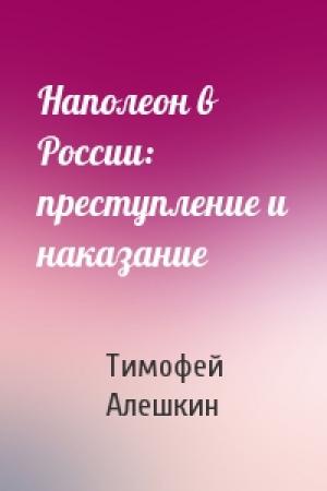 Обложка книги «Наполеон в России: преступление и наказание» — Тимофей Владимирович Алешкин