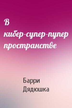 Обложка книги «В кибер-супер-пупер пространстве» — Барри Дядюшка